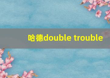 哈德double trouble